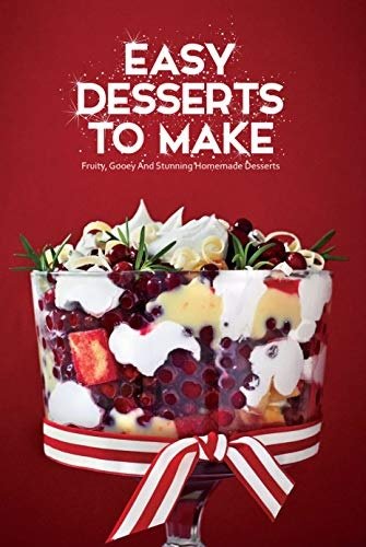 Easy Desserts To Make: Fruity, Gooey And Stunning Homemade Desserts: So tasty cookbook desserts