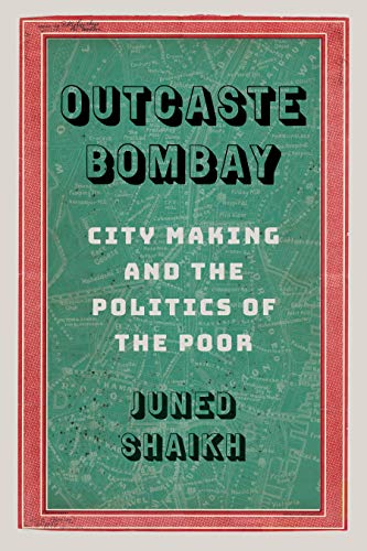 Outcaste Bombay: City Making and the Politics of the Poor (Global South Asia)