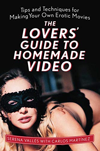 The Lovers' Guide to Homemade Video: Tips and Techniques for Making Your Own Erotic Movies by Serena Vallés