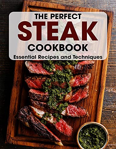 The Perfect Steak Cookbook_ Essential Recipes and Techniques