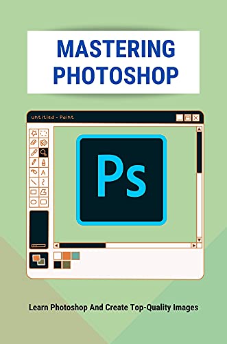 Mastering Photoshop: Learn Photoshop And Create Top-Quality Images: Digital Photography 