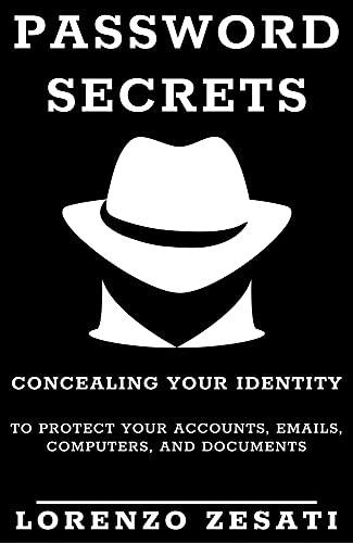 Password Secrets: Concealing Your Identity to Protecting Your Accounts, Emails, Computers, And Documents