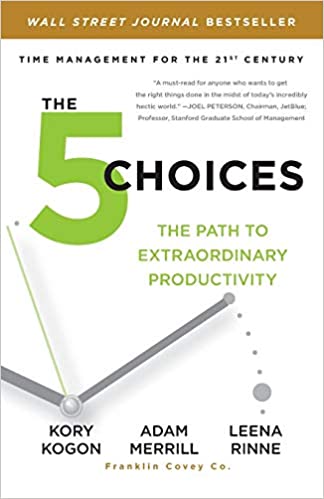 The 5 Choices: The Path to Extraordinary Productivity by Kory Kogon