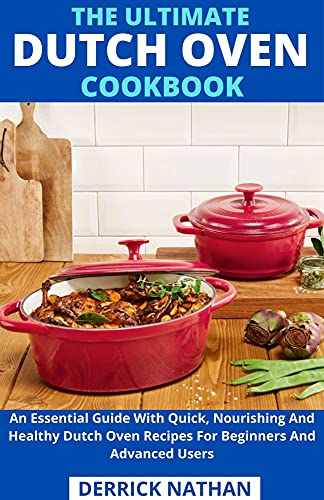 The Ultimate Dutch Oven Cookbook: An Essential Guide With Quick, Nourishing And Healthy Dutch Oven Recipes For Beginners And Advanced Users