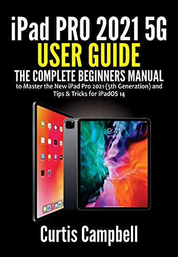 iPad Pro 2021 5G User Guide: The Complete Beginners Manual to Master the New iPad Pro 2021