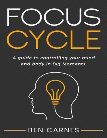Focus Cycle: A guide to controlling your mind and body in Big Moments
