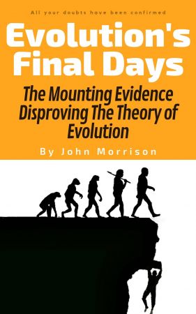 Evolution's Final Days: The Mounting Evidence Disproving The Theory of Evolution (problems, myth, hoax, fraud, flaws) (Epub, Mobi)