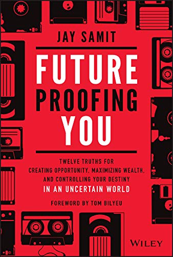 Future Proofing You: Twelve Truths for Creating Opportunity, Maximizing Wealth, and Controlling your Destiny in an Uncertain World by Jay Samit
