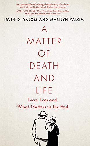 A Matter of Death and Life: Love, Loss and What Matters in the End by Irvin D. Yalom 