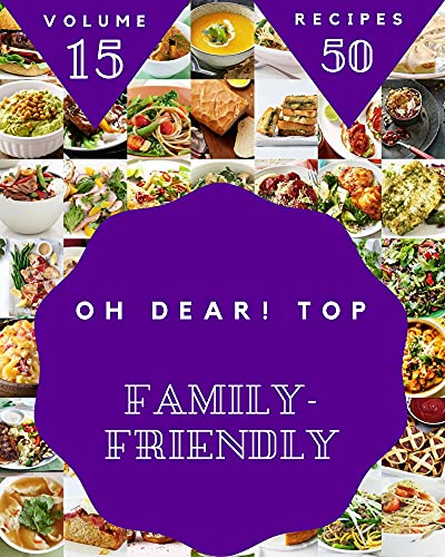 Oh Dear! Top 50 Family-Friendly Recipes Volume 15: Greatest Family-Friendly Cookbook of All Time