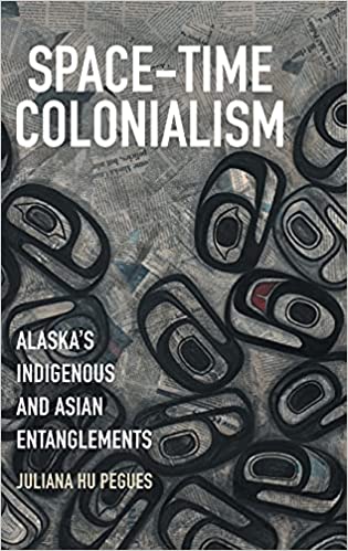 Space-Time Colonialism: Alaska's Indigenous and Asian Entanglements (Critical Indigeneities)