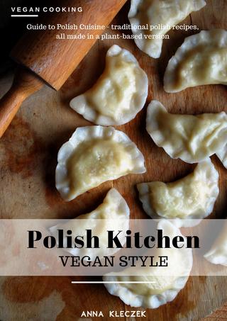 Polish Kitchen - Vegan Style : Guide to Polish Cuisine - traditional polish recipes, all made in plant-based version