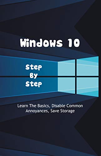 Windows 10 Step by Step: Learn The Basics, Disable Common Annoyances, Save Storage