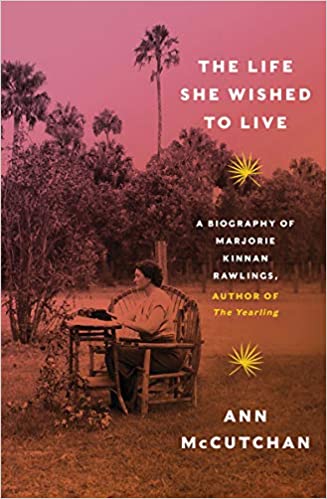 The Life She Wished to Live: A Biography of Marjorie Kinnan Rawlings, author of The Yearling