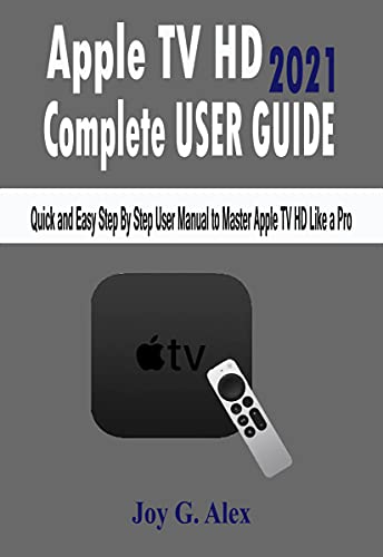 Apple Tv Hd 2021 Complete User Guide: Quick and Easy Step By Step User Manual to Master Apple TV HD Like a Pro