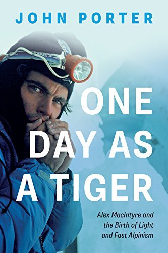 One Day as a Tiger: Alex Macintyre and the Birth of Light and Fast Alpinism by John Porter