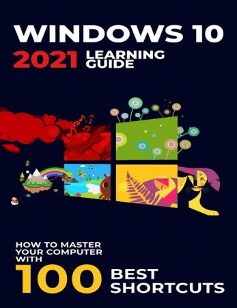 Windows 10: 2021 Learning Guide. How to Master Your Computer with 100 Best Shortcuts