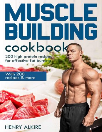 Muscle building cookbook: With 200 recipes &amp; more, 200 high protein recipes for effective fat burning