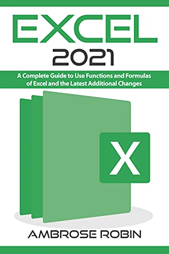 Excel 2021: A Complete Guide to Use Functions and Formulas of Excel and the Latest Additional Changes