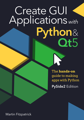 Create GUI Applications with Python &amp; Qt5 (PySide2 Edition) : The hands-on guide to making apps with Python
