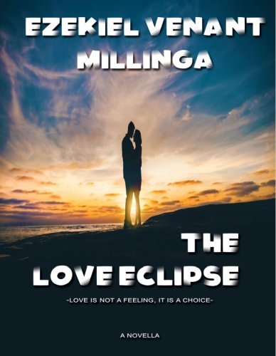The Love Eclipse: Love Is Not A Feeling, It Is A Choice by Ezekiel Millinga
