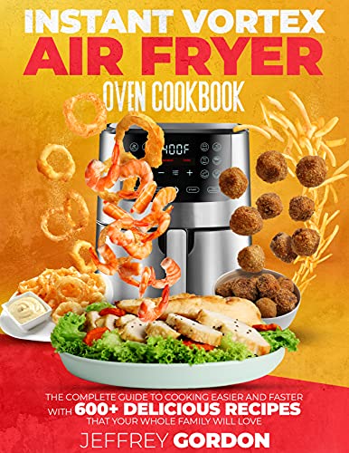 Instant Vortex Air Fryer Oven Cookbook: The Complete Guide to Cooking Easier and Faster With 610+ Delicious Recipes That Your Whole Family Will Love 