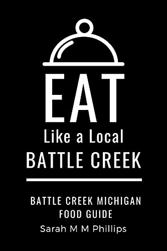 Eat Like a Local- Battle Creek: Battle Creek Michigan Food Guide (Eat Like a Local United States Cities &amp; Towns) 