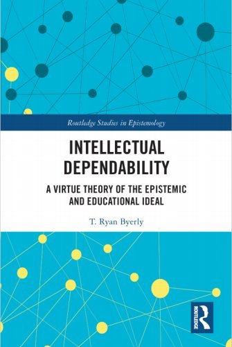Intellectual Dependability: A Virtue Theory of the Epistemic and Educational Ideal by T. Ryan Byerly
