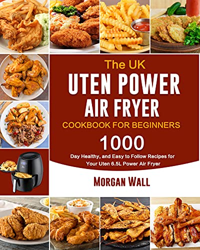 The UK Uten Power Air Fryer Cookbook For Beginners: 1000-Day Healthy, and Easy to Follow Recipes for Your Uten 6.5L Power Air Fryer