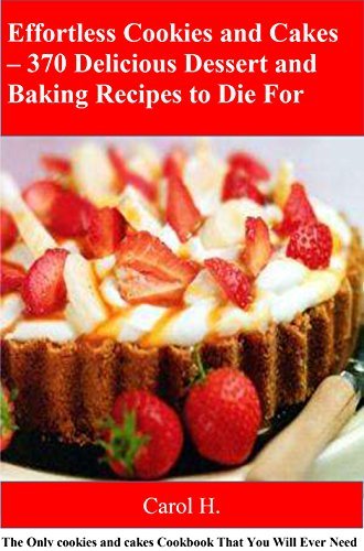 Effortless Cookies and Cakes – 370 Delicious Dessert and Baking Recipes to Die For: The Only cookies and cakes Cookbook That You Will Ever Need