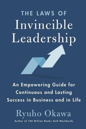The Laws of Invincible Leadership An Empowering Guide for Continuous and Lasting Success in Business and in Life by Ryuho Okawa