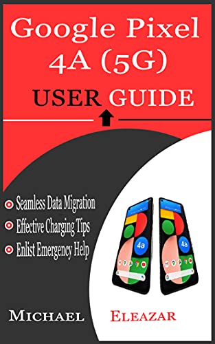 GOOGLE PIXEL 4A (5G) USER GUIDE: A Simple Tutorial in Setting up Your New Pixel Device with Tips and Tricks for Switching from Other Phones