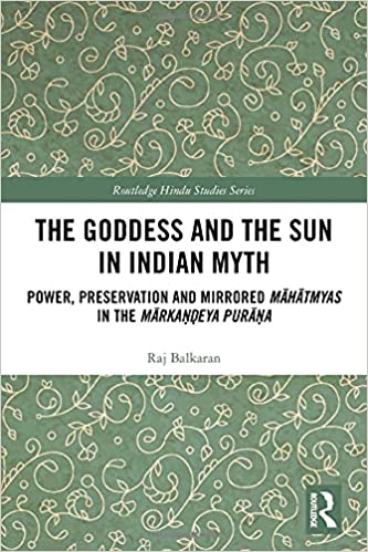 The Goddess and the Sun in Indian Myth: Power, Preservation and Mirrored Māhātmyas in the Mārkaṇḍeya Purāṇa 