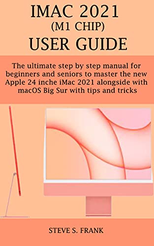 iMac 2021 (M1 CHIP) USER GUIDE: The ultimate step by step manual for beginners and seniors to master the new apple 24-inch iMac 2021 alongside macOS Big Sur with tips and tricks