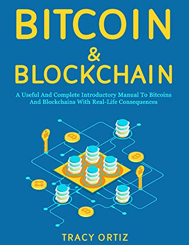 Bitcoin &amp; Blockchain: a Useful and Complete Introductory Manual to Bitcoins and Blockchains With Real-life Consequences