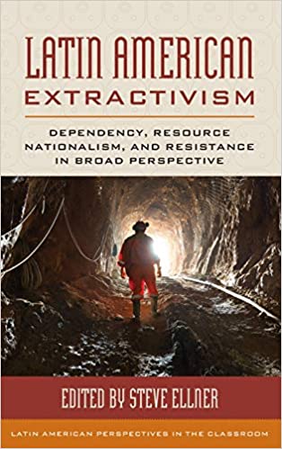 Latin American Extractivism: Dependency, Resource Nationalism, and Resistance in Broad Perspective 