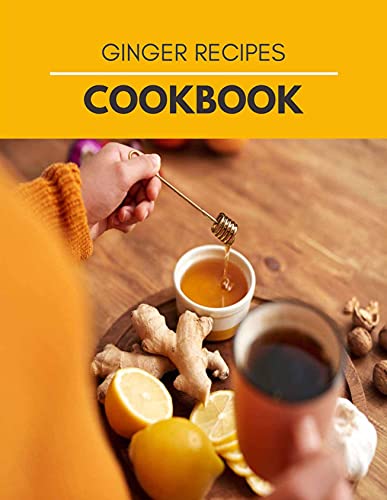 Ginger Recipes Cookbook: Unique Ginger Cooking | Delights of a Forgotten Spice with Easy Ginger Recipes