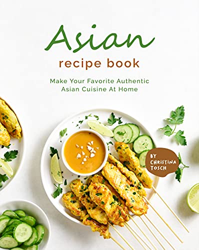 Asian Recipe Book: Make Your Favorite Authentic Asian Cuisine At Home ...