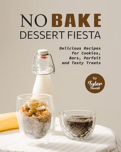 No Bake Dessert Fiesta  Delicious Recipes for Cookies, Bars, Parfait and Tasty Treats
