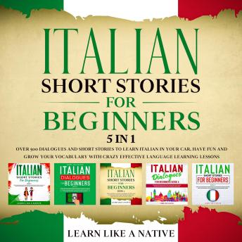 Italian Short Stories for Beginners – 5 in 1: Over 500 Dialogues &amp; Short Stories to Learn Italian in your Car... Audiobook