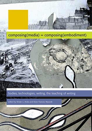 Composing Media Composing Embodiment  Bodies, Technologies, Writing, the Teaching of Writing