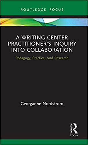 A Writing Center Practitioner's Inquiry into Collaboration  Pedagogy, Practice, And Research