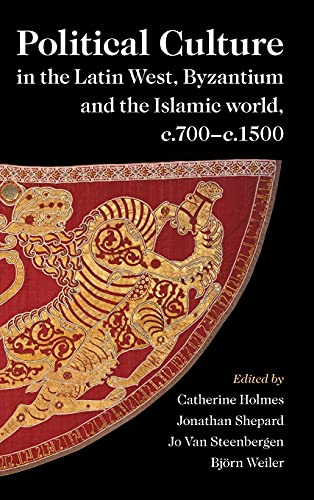 Political Culture in the Latin West, Byzantium and the Islamic World, c.700-c.1500  A Framework f...