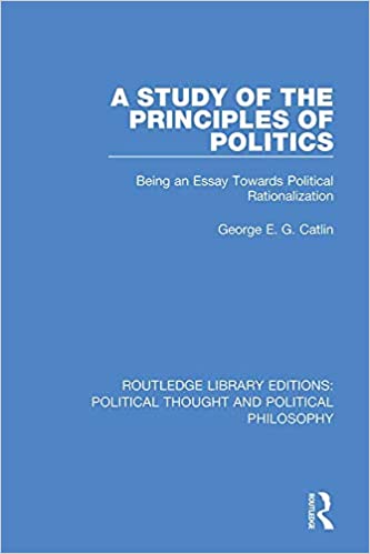 A Study of the Principles of Politics  Being an Essay Towards Political Rationalization