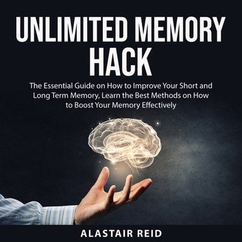 Unlimited Memory Hack: The Essential Guide on How to Improve Your Short and Long Term Memory Audiobook