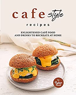 Cafe Style Recipes  Enlightened Café Food and Drinks to Recreate at Home
