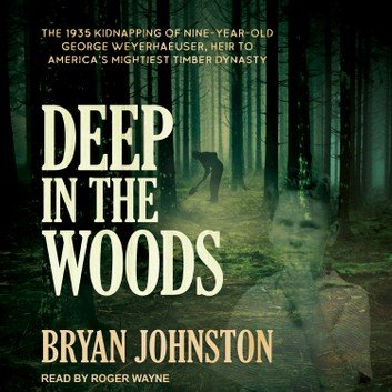 Deep in the Woods: The 1935 Kidnapping of Nine-Year-Old George Weyerhaeuser Audiobook