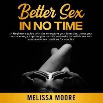 Better Sex in No Time: A Beginner's guide with tips to explore your fantasies. Sex Life Bible #4 Audiobook
