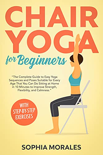 Chair Yoga for Beginners  The Complete Guide to Easy Yoga Sequences and Poses Suitable for Every Age