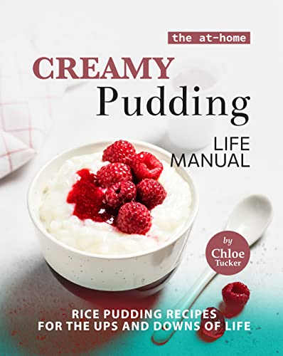 The At-Home Creamy Pudding Life Manual  Rice Pudding Recipes for the Ups and Downs of Life